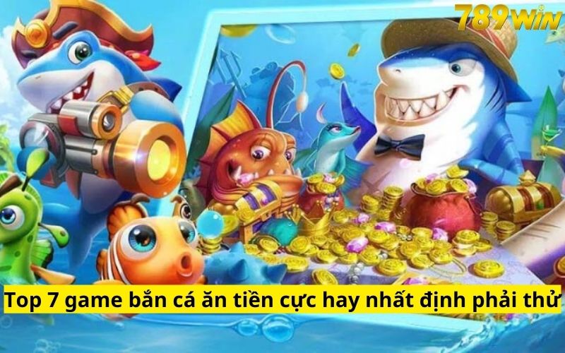 Top 7 game bắn cá ăn tiền cực hay nhất định phải thử